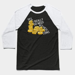 Yes I Really Do Need All These Coins Baseball T-Shirt